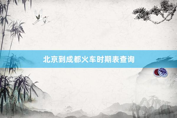 北京到成都火车时期表查询