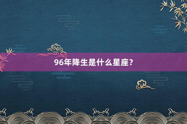 96年降生是什么星座？